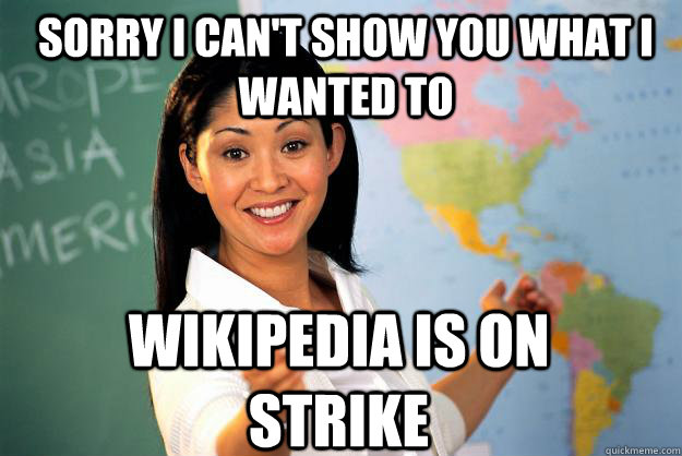 Sorry I can't show you what I wanted to Wikipedia is on strike - Sorry I can't show you what I wanted to Wikipedia is on strike  Unhelpful High School Teacher