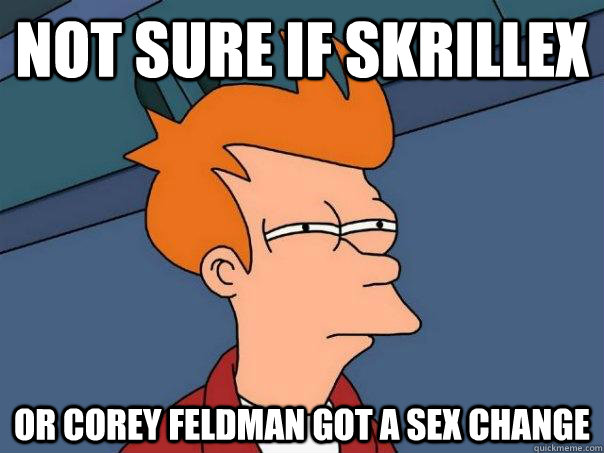 Not sure if skrillex Or corey feldman got a sex change  Futurama Fry