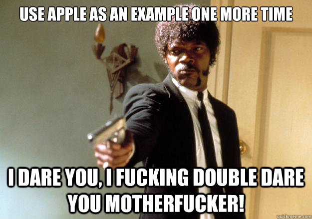 use apple as an example one more time i dare you, i fucking double dare you motherfucker! - use apple as an example one more time i dare you, i fucking double dare you motherfucker!  Samuel L Jackson