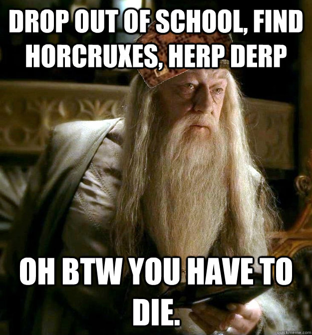 Drop out of school, find horcruxes, herp derp Oh BTW you have to die.  Scumbag Dumbledore