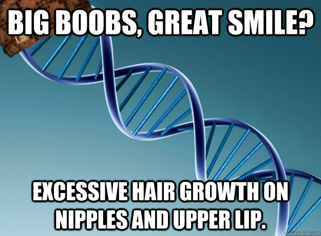 Big boobs, great smile? Excessive hair growth on nipples and upper lip.  Scumbag Genetics