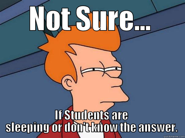 NOT SURE... IF STUDENTS ARE SLEEPING OR DON'T KNOW THE ANSWER. Futurama Fry