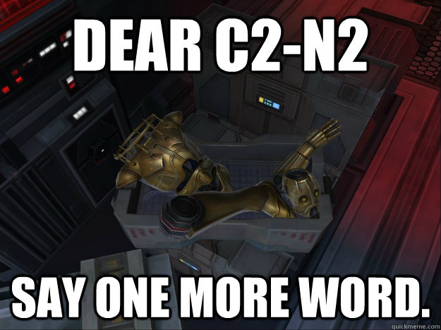 Dear C2-N2 Say one more word.  C2-N2