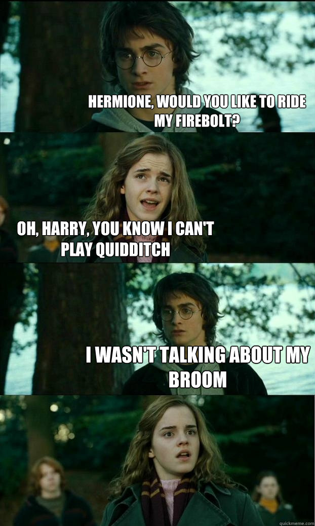 Hermione, would you like to ride my firebolt? Oh, harry, you know i can't play quidditch I wasn't talking about my broom  Horny Harry