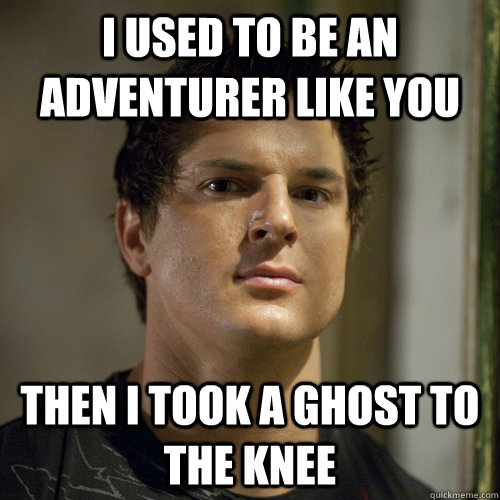 i used to be an adventurer like you then i took a ghost to the knee - i used to be an adventurer like you then i took a ghost to the knee  Ghost Adventures