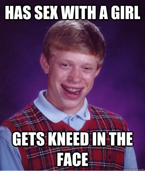 has sex with a girl gets kneed in the face  Bad Luck Brian