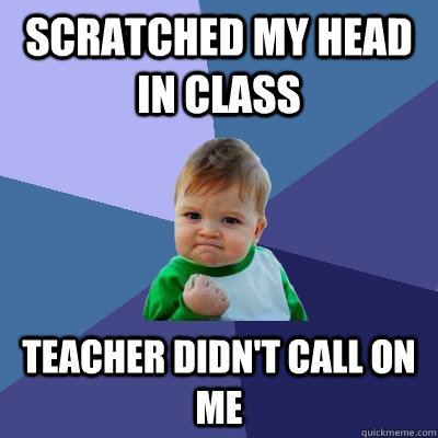 Scratched my head in class teacher didn't call on me  Success Kid