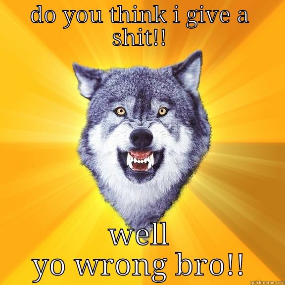 DO YOU THINK I GIVE A SHIT!! WELL YO WRONG BRO!! Courage Wolf