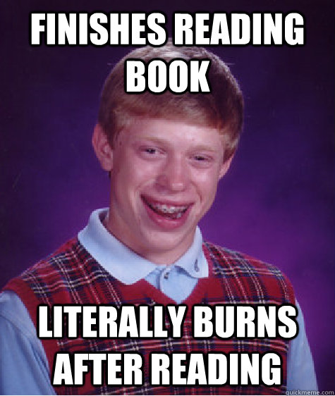 finishes reading book literally burns after reading - finishes reading book literally burns after reading  Bad Luck Brian