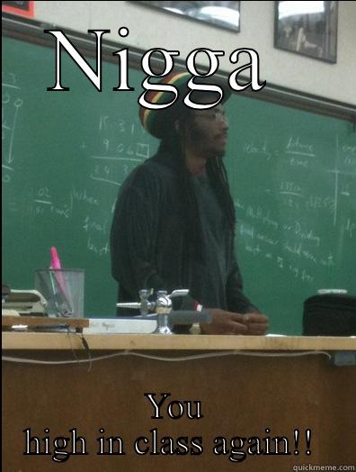 NIGGA  YOU HIGH IN CLASS AGAIN!!  Rasta Science Teacher