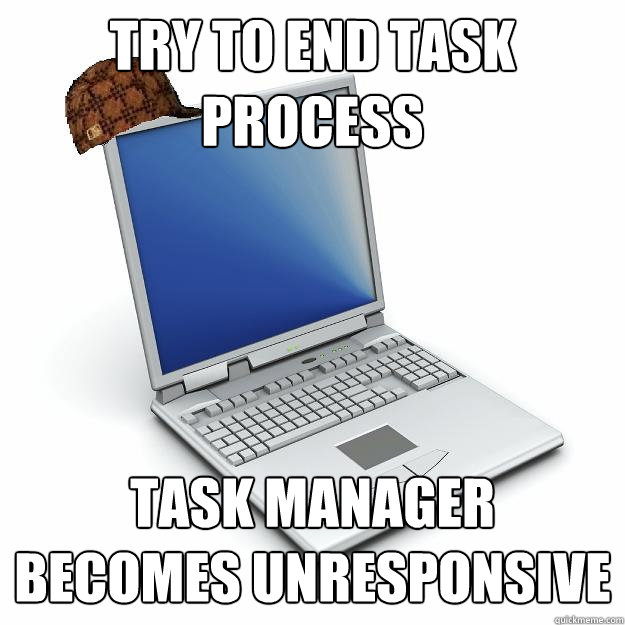 Try to End Task process Task Manager becomes unresponsive
  