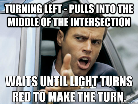 turning left - Pulls into the middle of the intersection  Waits until light turns red to make the turn. - turning left - Pulls into the middle of the intersection  Waits until light turns red to make the turn.  Asshole driver