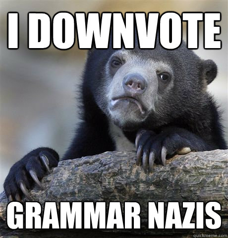 I downvote grammar nazis  Confession Bear