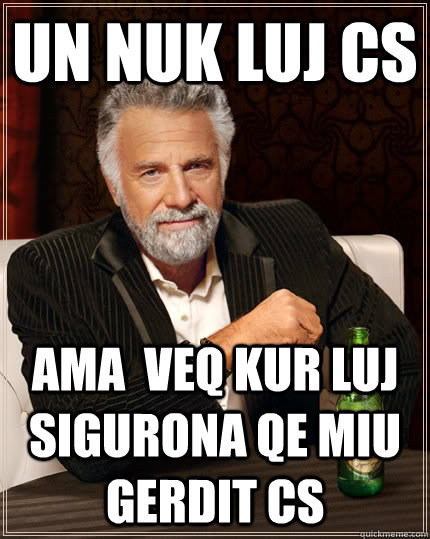 Un Nuk luj Cs Ama  veq kur luj sigurona qe miu gerdit cs   The Most Interesting Man In The World