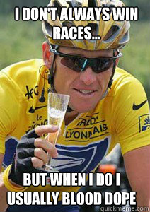 I don't always win races... but when i do i usually blood dope  Lance Armstrong