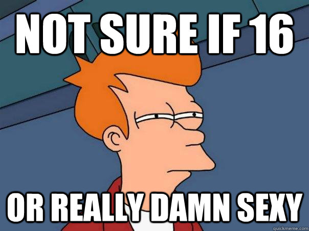 Not sure if 16 Or really damn sexy  Futurama Fry