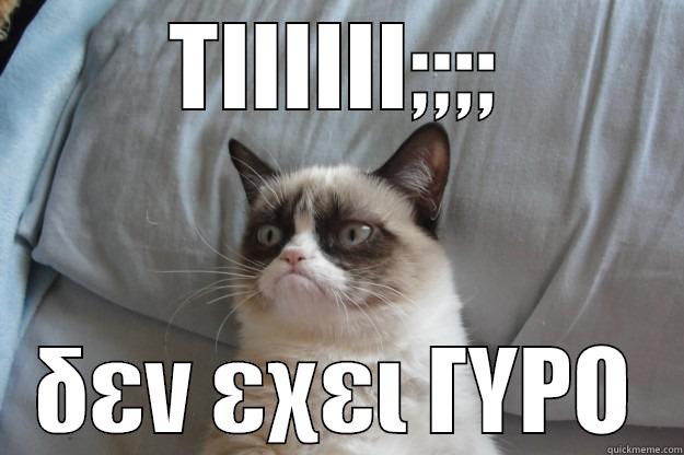 ΤΙΙΙΙΙΙ;;;; ΔΕΝ ΕΧΕΙ ΓΥΡΟ Grumpy Cat