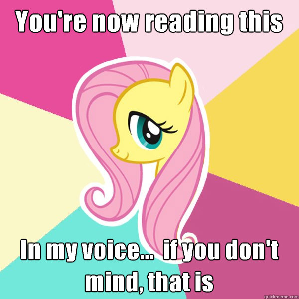 You're now reading this In my voice...  if you don't mind, that is  Fluttershy