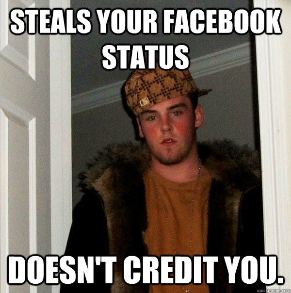 Steals your Facebook status doesn't credit you. - Steals your Facebook status doesn't credit you.  Scumbag Steve