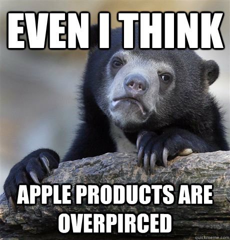 Even I think apple products are overpirced  Confession Bear