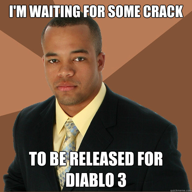 I'm waiting for some crack to be released for diablo 3 - I'm waiting for some crack to be released for diablo 3  Successful Black Man