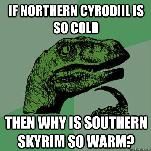 If northern Cyrodiil is so cold Then why is southern Skyrim so warm? - If northern Cyrodiil is so cold Then why is southern Skyrim so warm?  Philosoraptor