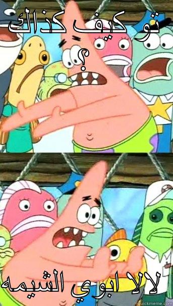 تو كيف كذاك ؟  لالا ابوي الشيمه  Push it somewhere else Patrick