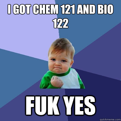 I got Chem 121 and Bio 122 fuk yes  Success Kid