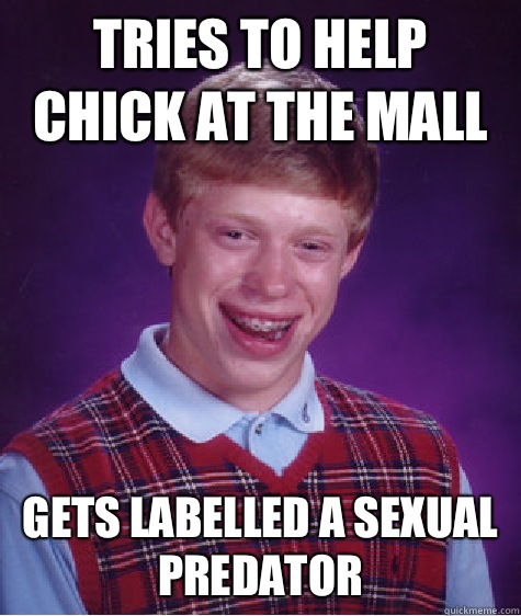 Tries to help chick at the mall GETS Labelled a sexual
Predator  Bad Luck Brian