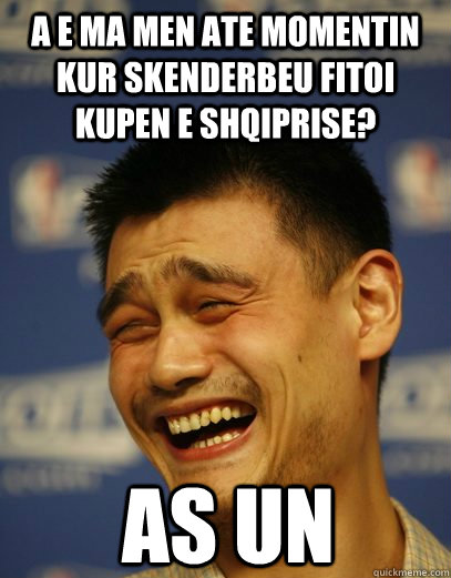 a e ma men ate momentın kur skenderbeu fıtoı kupen e shqıprıse?  As un  Yao Ming