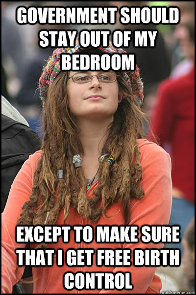 Government should stay out of my bedroom except to make sure that i get free birth control  Bad Argument Hippie