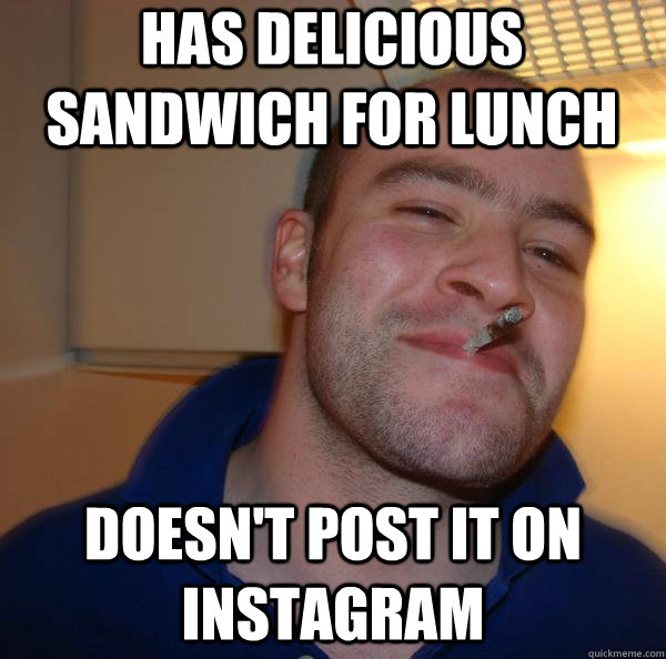 Has delicious sandwich for lunch doesn't post it on Instagram - Has delicious sandwich for lunch doesn't post it on Instagram  Misc