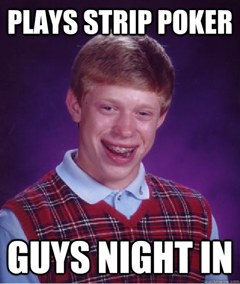 plays strip poker guys night in  Bad Luck Brian