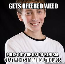 gets offered weed Pulls out the list of refusal statements from health class  High School Freshman