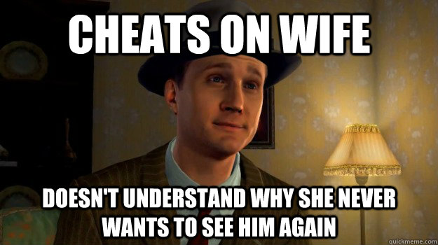 Cheats on wife Doesn't understand why she never wants to see him again  - Cheats on wife Doesn't understand why she never wants to see him again   Scumbag Cole Phelps