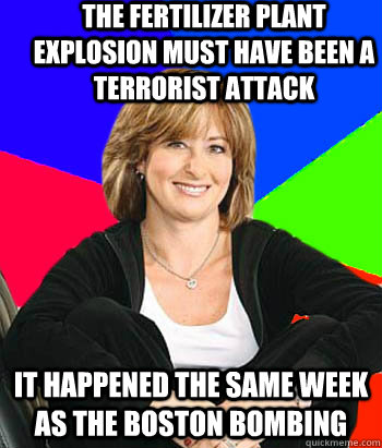 The fertilizer plant explosion must have been a terrorist attack  It happened the same week as the Boston bombing  Sheltering Suburban Mom