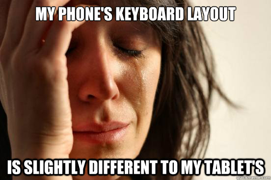 My phone's keyboard layout is slightly different to my tablet's  First World Problems