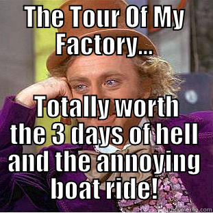 The Tour Of The Factory - THE TOUR OF MY FACTORY...  TOTALLY WORTH THE 3 DAYS OF HELL AND THE ANNOYING BOAT RIDE! Condescending Wonka