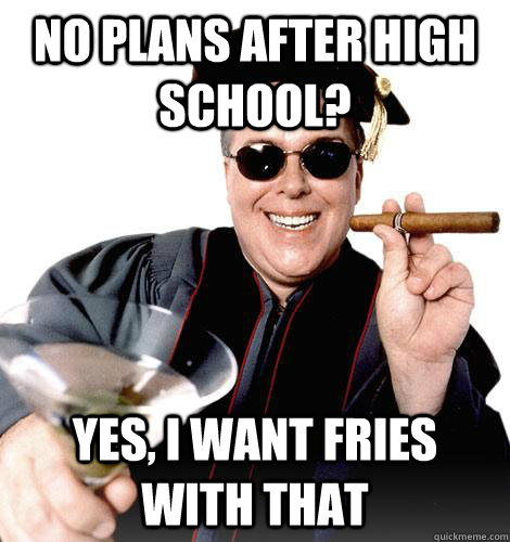 no plans after high school? yes, i want fries with that  