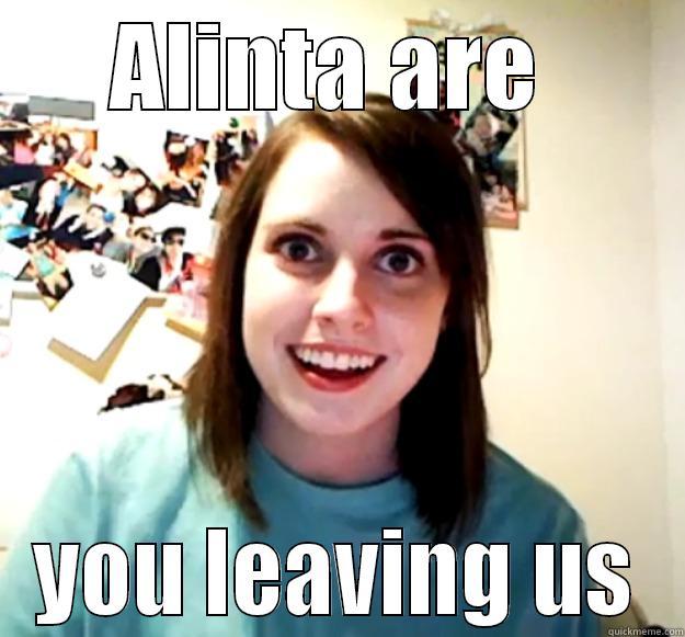 ALINTA ARE  YOU LEAVING US Overly Attached Girlfriend