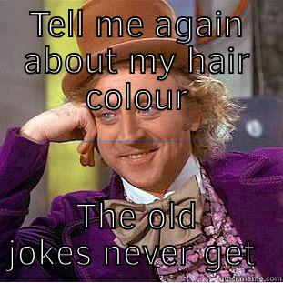 TELL ME AGAIN ABOUT MY HAIR COLOUR THE OLD JOKES NEVER GET OLD Condescending Wonka