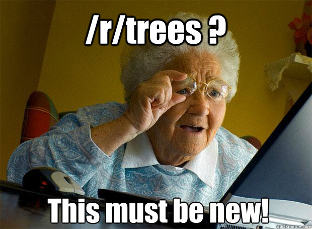 /r/trees ? This must be new!    Grandma finds the Internet