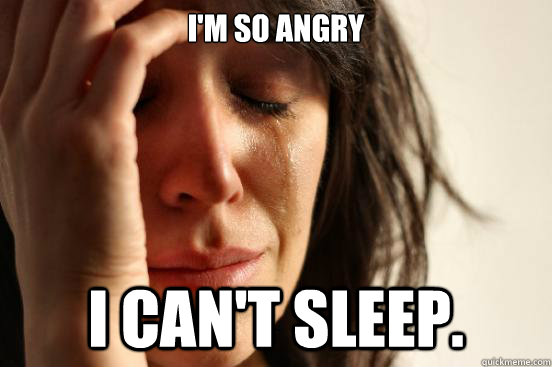 I'm so angry  I can't sleep. - I'm so angry  I can't sleep.  First World Problems