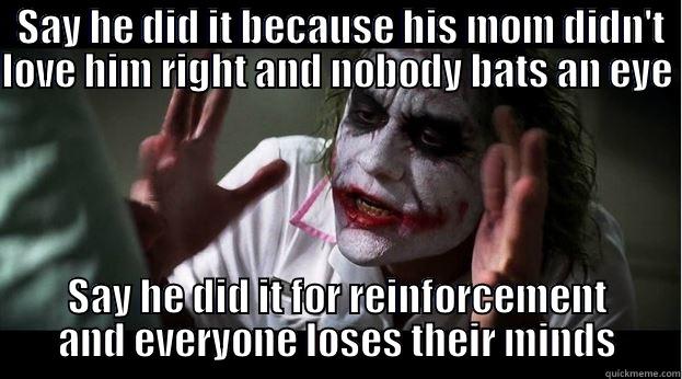  SAY HE DID IT BECAUSE HIS MOM DIDN'T LOVE HIM RIGHT AND NOBODY BATS AN EYE                                                             SAY HE DID IT FOR REINFORCEMENT AND EVERYONE LOSES THEIR MINDS Joker Mind Loss