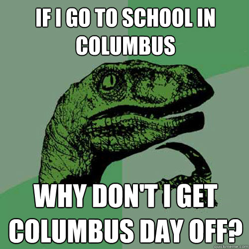 if i go to school in columbus why don't i get columbus day off?  Philosoraptor