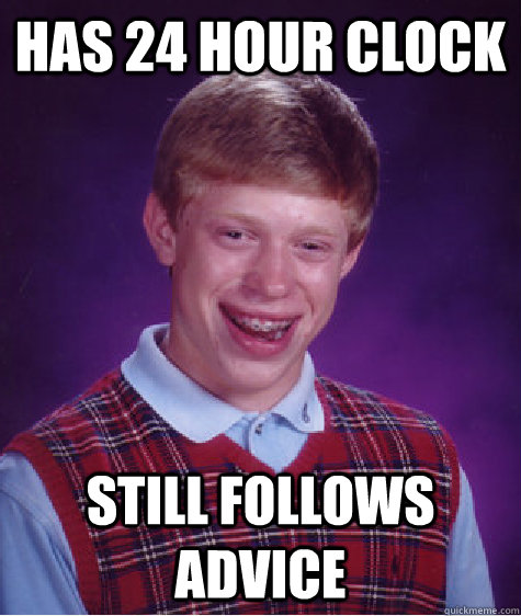 Has 24 hour clock Still follows advice - Has 24 hour clock Still follows advice  Bad Luck Brian