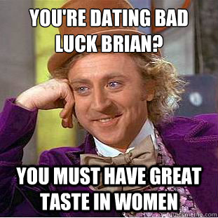 you're dating bad luck brian? you must have great taste in women  Condescending Wonka