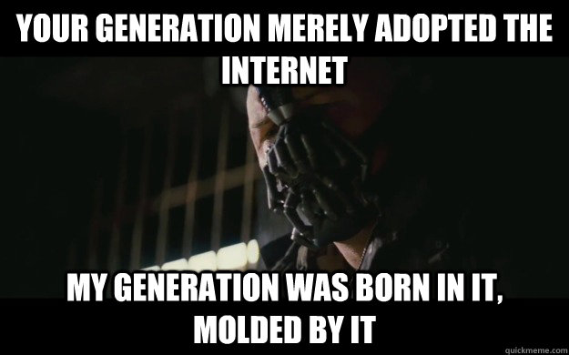 your generation merely adopted the internet my generation was born in it, molded by it  Badass Bane