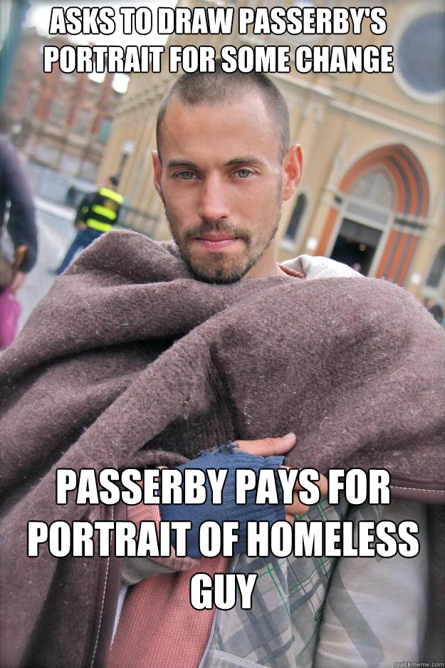 Asks to draw passerby's portrait for some change Passerby pays for portrait of homeless guy  