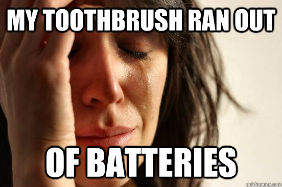 My toothbrush ran out of batteries   First World Problems